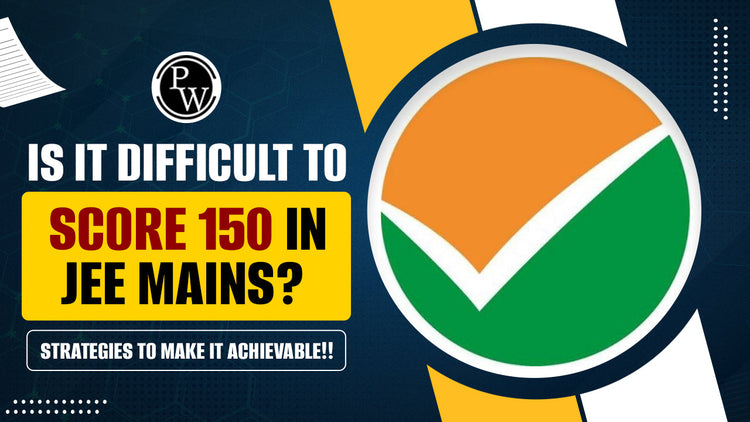 Is It Difficult to Score 150 in JEE Mains? Strategies to Make It Achievable!!