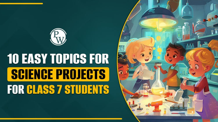 10 Easy Topics for Science Projects for Class 7 Students
