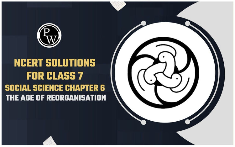 NCERT Solutions for Class 7 Social Science Chapter 6 The Age of Reorganisation