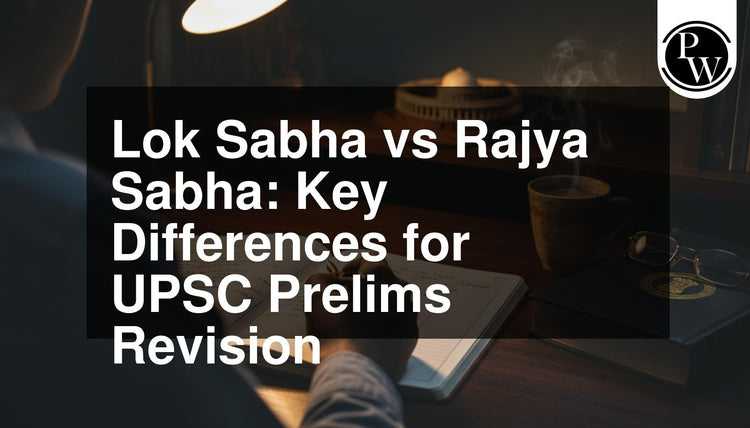 Lok Sabha vs Rajya Sabha: Key Differences for UPSC Prelims Revision