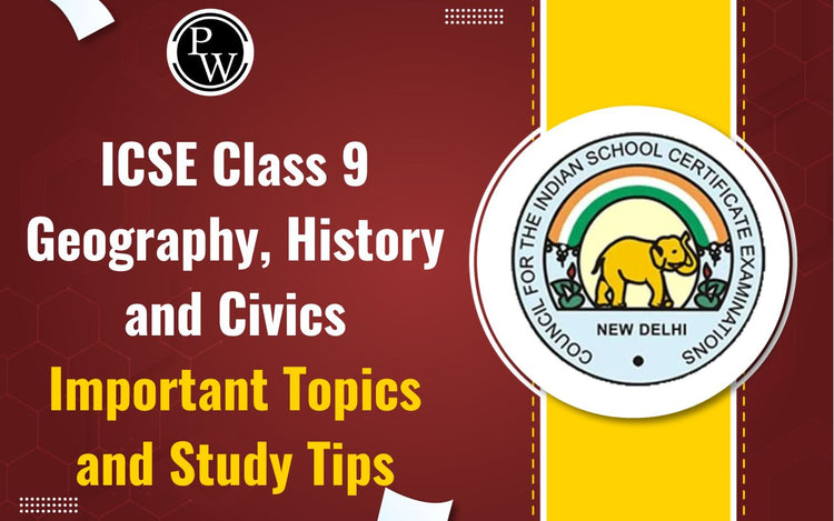 ICSE Class 9 Geography, History and Civics Important Topics and Study Tips