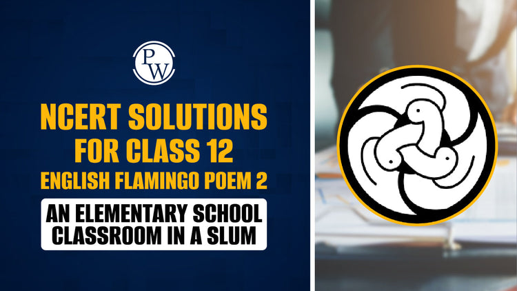 NCERT Solutions for Class 12 English Flamingo Poem Chapter 2 An Elementary School Classroom In A Slum