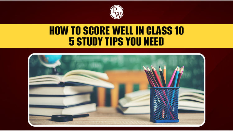 How to Score Well in Class 10: 5 Study Tips You Need