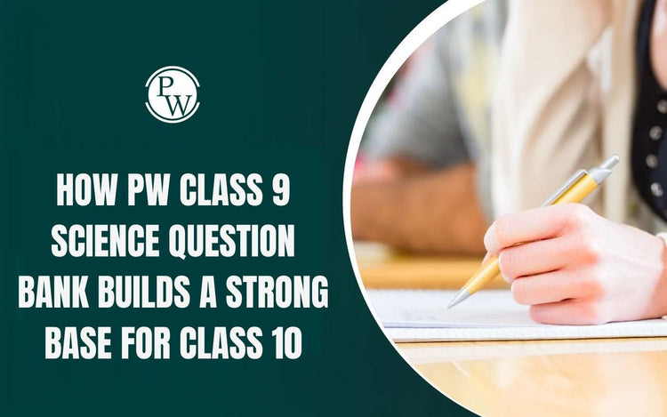 How PW Class 9 Science Question Bank Builds a Strong Base for Class 10