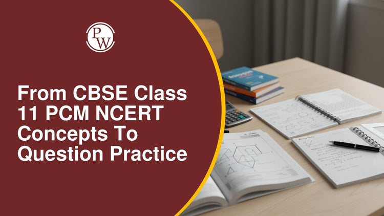 From CBSE Class 11 PCM NCERT Concepts to Question Practice