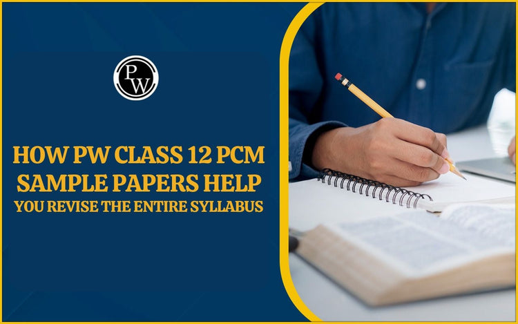 How PW Class 12 PCM Sample Papers Help You Revise the Entire Syllabus
