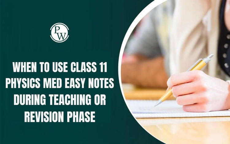 When to use Class 11 Physics Med Easy Notes — During Teaching or Revision Phase