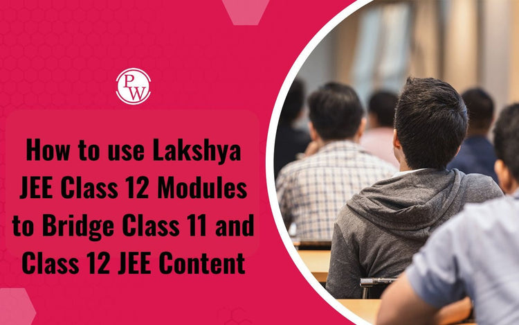 How to use Lakshya JEE Class 12 Modules to Bridge Class 11 and Class 12 JEE Content