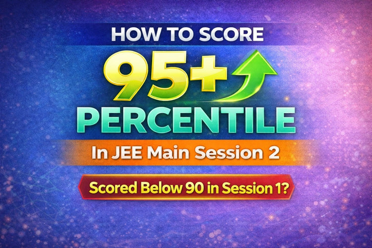 How to Score 95+ Percentile in JEE Main Session 2 After Scoring Below 90 in Session 1