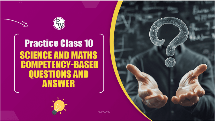 Practice Class 10 Science and Maths Competency-Based Questions and Answers