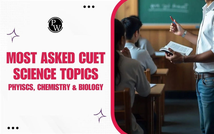 Most Asked CUET Science Topics - Phyiscs, Chemistry & Biology