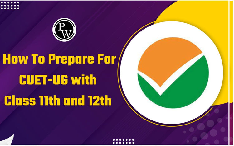 How To Prepare For CUET-UG with Class 11th and 12th