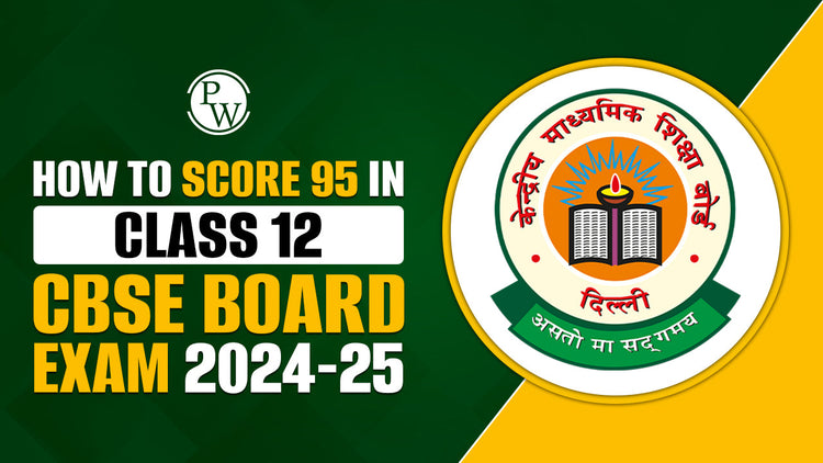 How to Score 95 in Class 12 CBSE Board Exam 2024-25