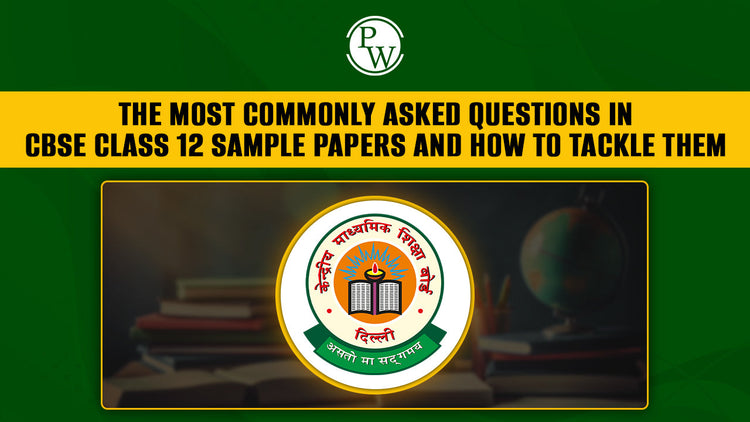 Most Commonly Asked Questions in CBSE Class 12 Sample Papers and How to Tackle Them