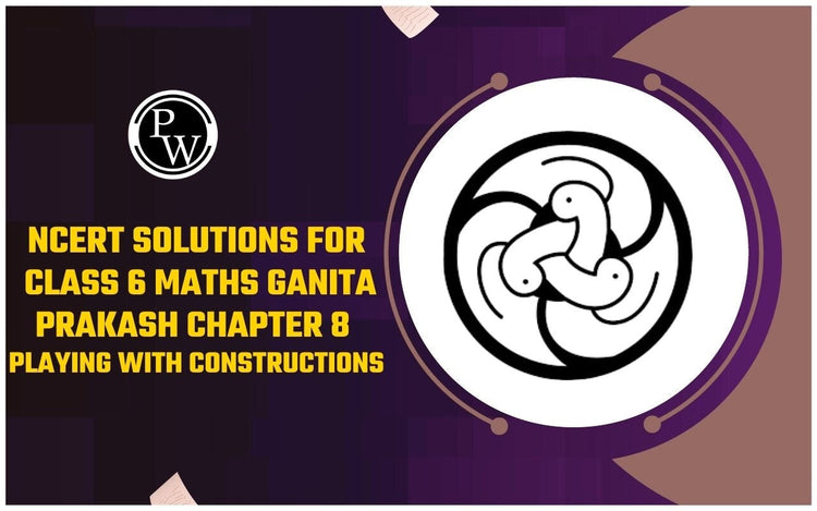 NCERT Solutions for Class 6 Maths Ganita Prakash Chapter 8 Playing with Constructions