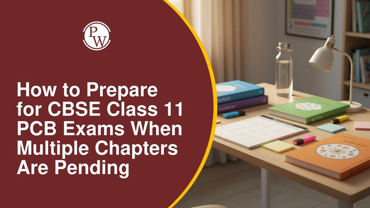 How to Prepare for CBSE Class 11 PCB Exams When Multiple Chapters Are Pending