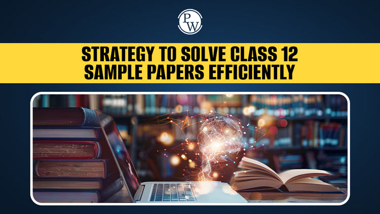 Strategy to Solve Class 12 Sample Papers Efficiently